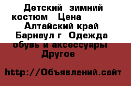 Детский  зимний костюм › Цена ­ 2 500 - Алтайский край, Барнаул г. Одежда, обувь и аксессуары » Другое   